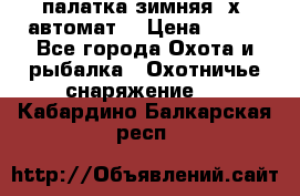 палатка зимняя 2х2 автомат  › Цена ­ 750 - Все города Охота и рыбалка » Охотничье снаряжение   . Кабардино-Балкарская респ.